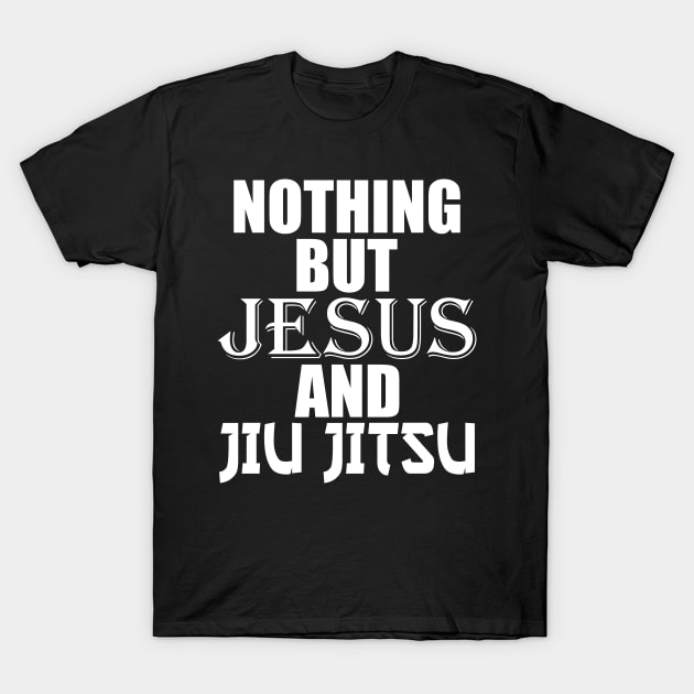 Nothing But Jesus And Jiu Jitsu BJJ Jiu-Jitsu T-Shirt by theperfectpresents